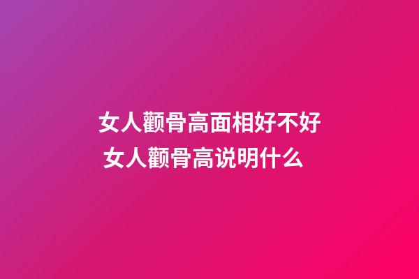 女人颧骨高面相好不好 女人颧骨高说明什么